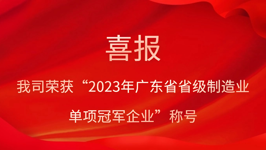 我司榮獲“2023年廣東省省級制造業單項冠軍企業”稱號